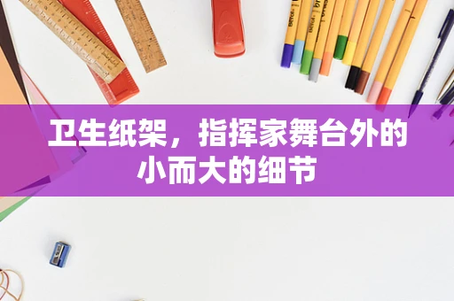卫生纸架，指挥家舞台外的小而大的细节