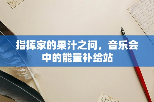 指挥家的果汁之问，音乐会中的能量补给站