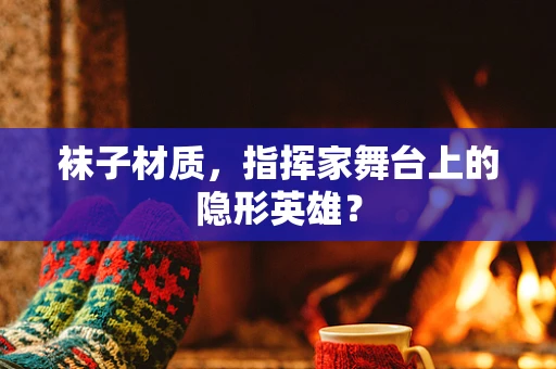 袜子材质，指挥家舞台上的隐形英雄？