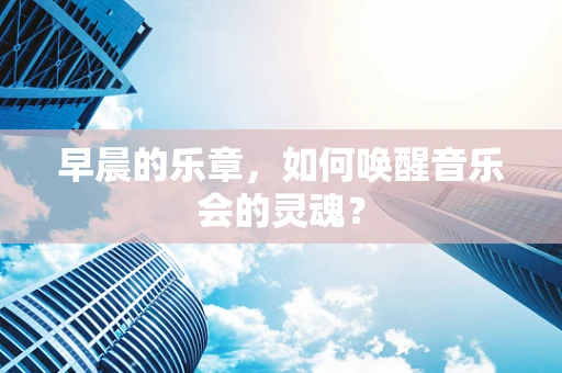 早晨的乐章，如何唤醒音乐会的灵魂？