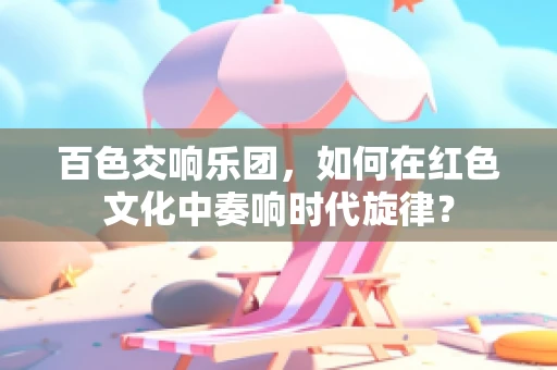 百色交响乐团，如何在红色文化中奏响时代旋律？