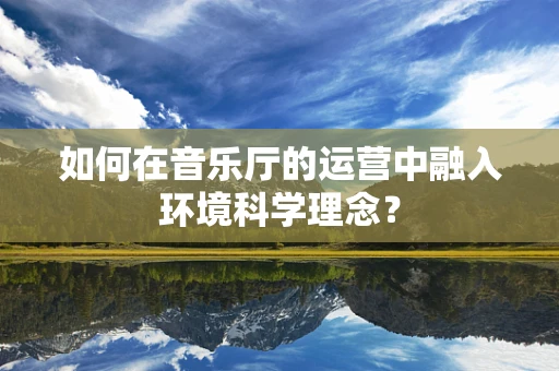 如何在音乐厅的运营中融入环境科学理念？