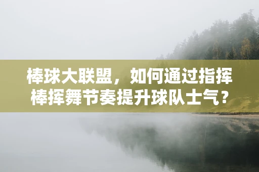 棒球大联盟，如何通过指挥棒挥舞节奏提升球队士气？