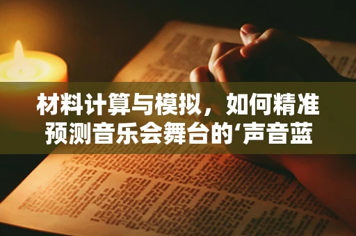 材料计算与模拟，如何精准预测音乐会舞台的‘声音蓝图’？