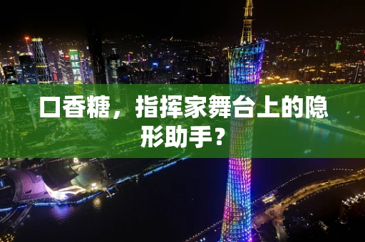 口香糖，指挥家舞台上的隐形助手？