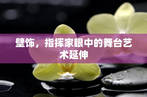 壁饰，指挥家眼中的舞台艺术延伸