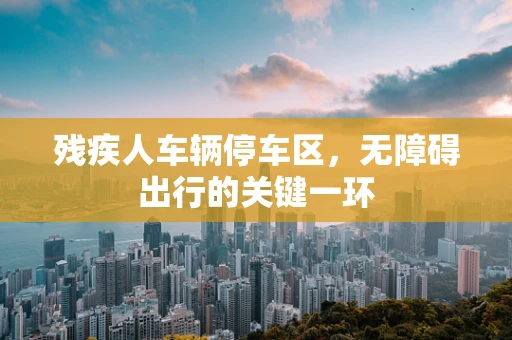 残疾人车辆停车区，无障碍出行的关键一环