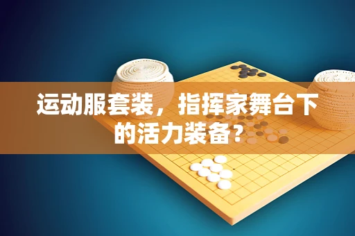 运动服套装，指挥家舞台下的活力装备？