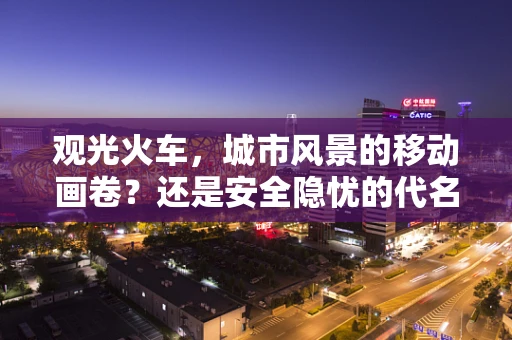 观光火车，城市风景的移动画卷？还是安全隐忧的代名词？