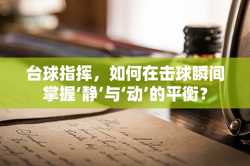 台球指挥，如何在击球瞬间掌握‘静’与‘动’的平衡？