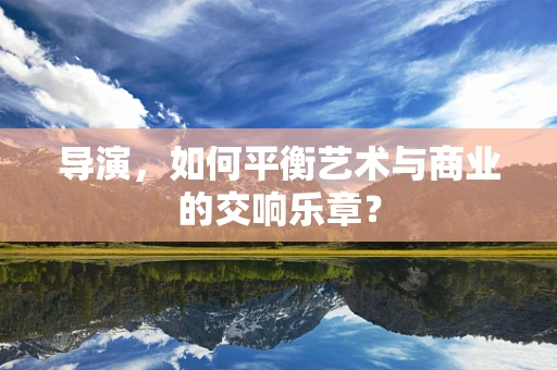 导演，如何平衡艺术与商业的交响乐章？