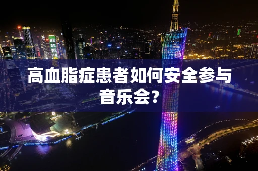 高血脂症患者如何安全参与音乐会？