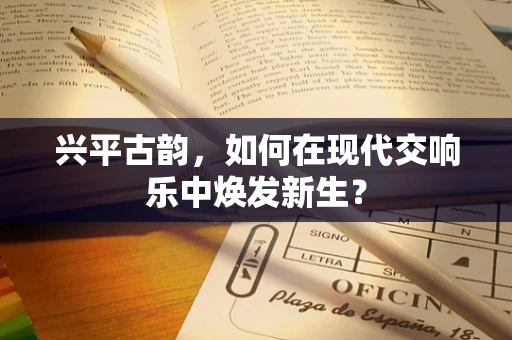 兴平古韵，如何在现代交响乐中焕发新生？
