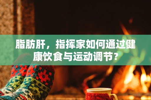 脂肪肝，指挥家如何通过健康饮食与运动调节？