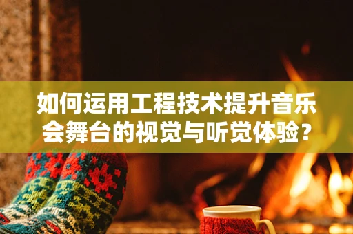如何运用工程技术提升音乐会舞台的视觉与听觉体验？