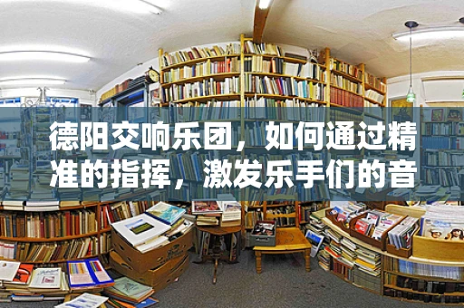 德阳交响乐团，如何通过精准的指挥，激发乐手们的音乐激情？