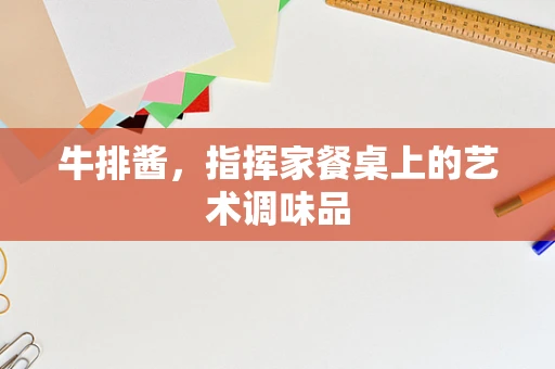 牛排酱，指挥家餐桌上的艺术调味品
