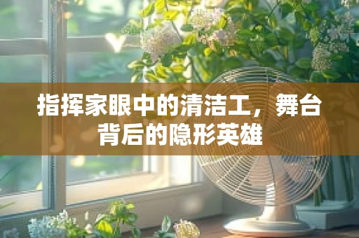 指挥家眼中的清洁工，舞台背后的隐形英雄