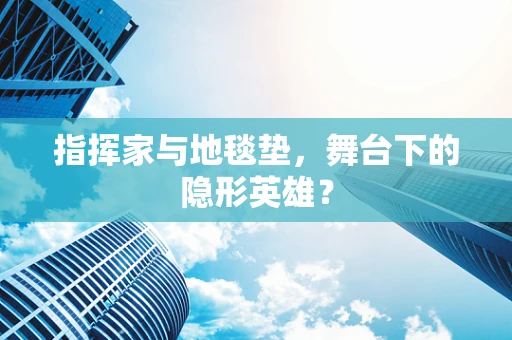 指挥家与地毯垫，舞台下的隐形英雄？