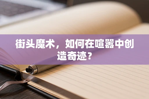 街头魔术，如何在喧嚣中创造奇迹？
