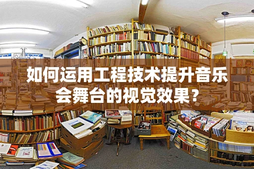 如何运用工程技术提升音乐会舞台的视觉效果？