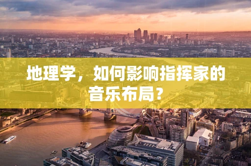 地理学，如何影响指挥家的音乐布局？