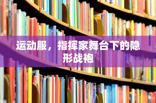 运动服，指挥家舞台下的隐形战袍