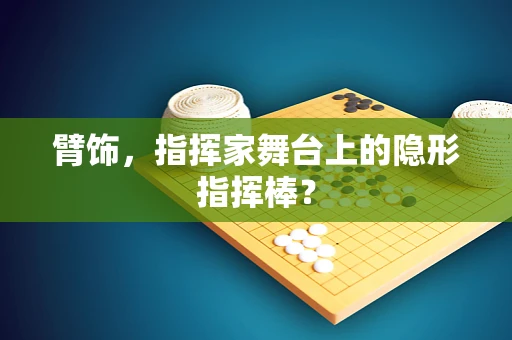 臂饰，指挥家舞台上的隐形指挥棒？