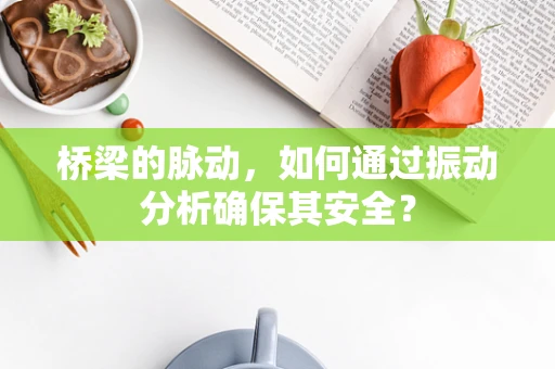 桥梁的脉动，如何通过振动分析确保其安全？