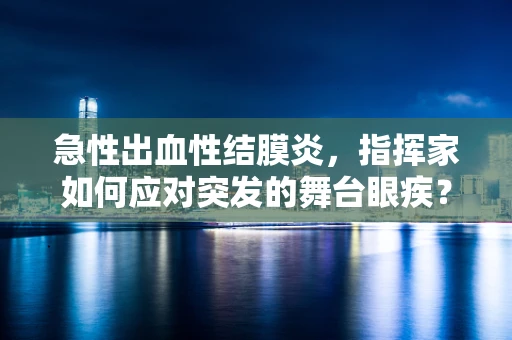 急性出血性结膜炎，指挥家如何应对突发的舞台眼疾？