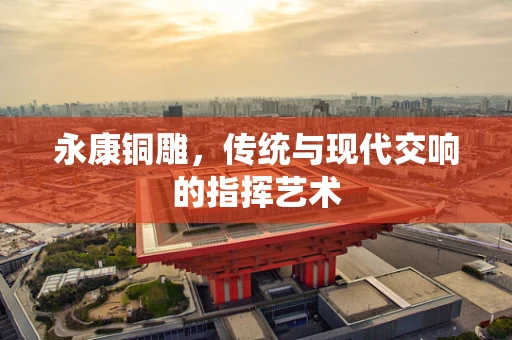 永康铜雕，传统与现代交响的指挥艺术