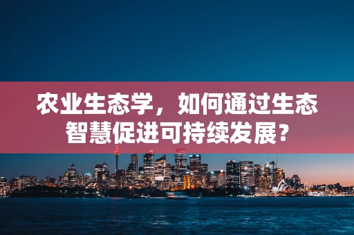 农业生态学，如何通过生态智慧促进可持续发展？