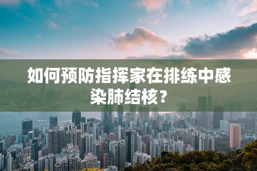 如何预防指挥家在排练中感染肺结核？