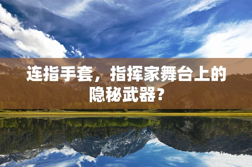 连指手套，指挥家舞台上的隐秘武器？