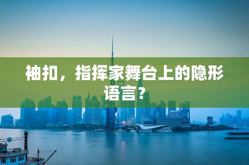 袖扣，指挥家舞台上的隐形语言？