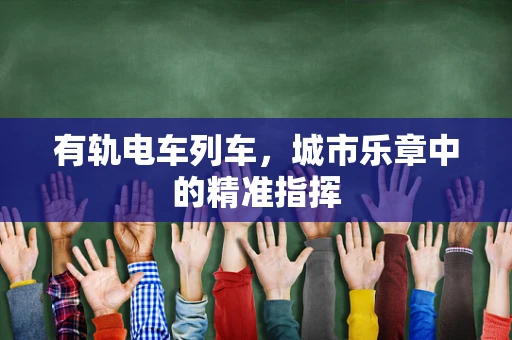 有轨电车列车，城市乐章中的精准指挥