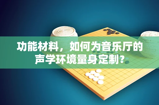 功能材料，如何为音乐厅的声学环境量身定制？
