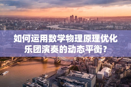 如何运用数学物理原理优化乐团演奏的动态平衡？