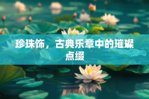 珍珠饰，古典乐章中的璀璨点缀