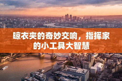 晾衣夹的奇妙交响，指挥家的小工具大智慧