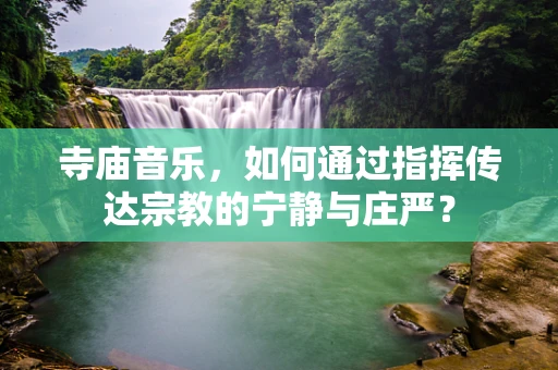 寺庙音乐，如何通过指挥传达宗教的宁静与庄严？