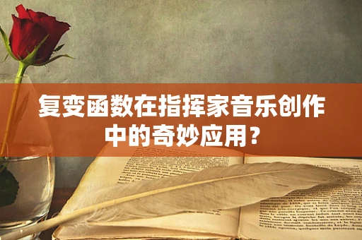 复变函数在指挥家音乐创作中的奇妙应用？
