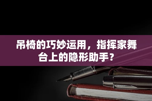 吊椅的巧妙运用，指挥家舞台上的隐形助手？