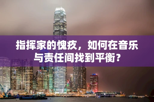 指挥家的愧疚，如何在音乐与责任间找到平衡？
