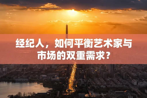 经纪人，如何平衡艺术家与市场的双重需求？