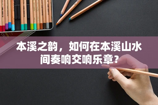 本溪之韵，如何在本溪山水间奏响交响乐章？