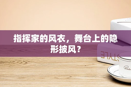 指挥家的风衣，舞台上的隐形披风？