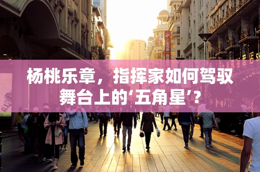 杨桃乐章，指挥家如何驾驭舞台上的‘五角星’？