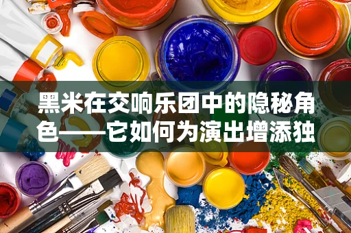黑米在交响乐团中的隐秘角色——它如何为演出增添独特韵味？
