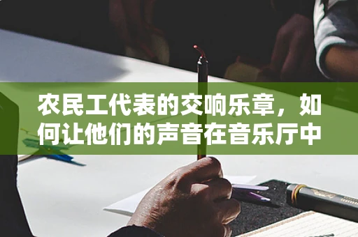 农民工代表的交响乐章，如何让他们的声音在音乐厅中回响？